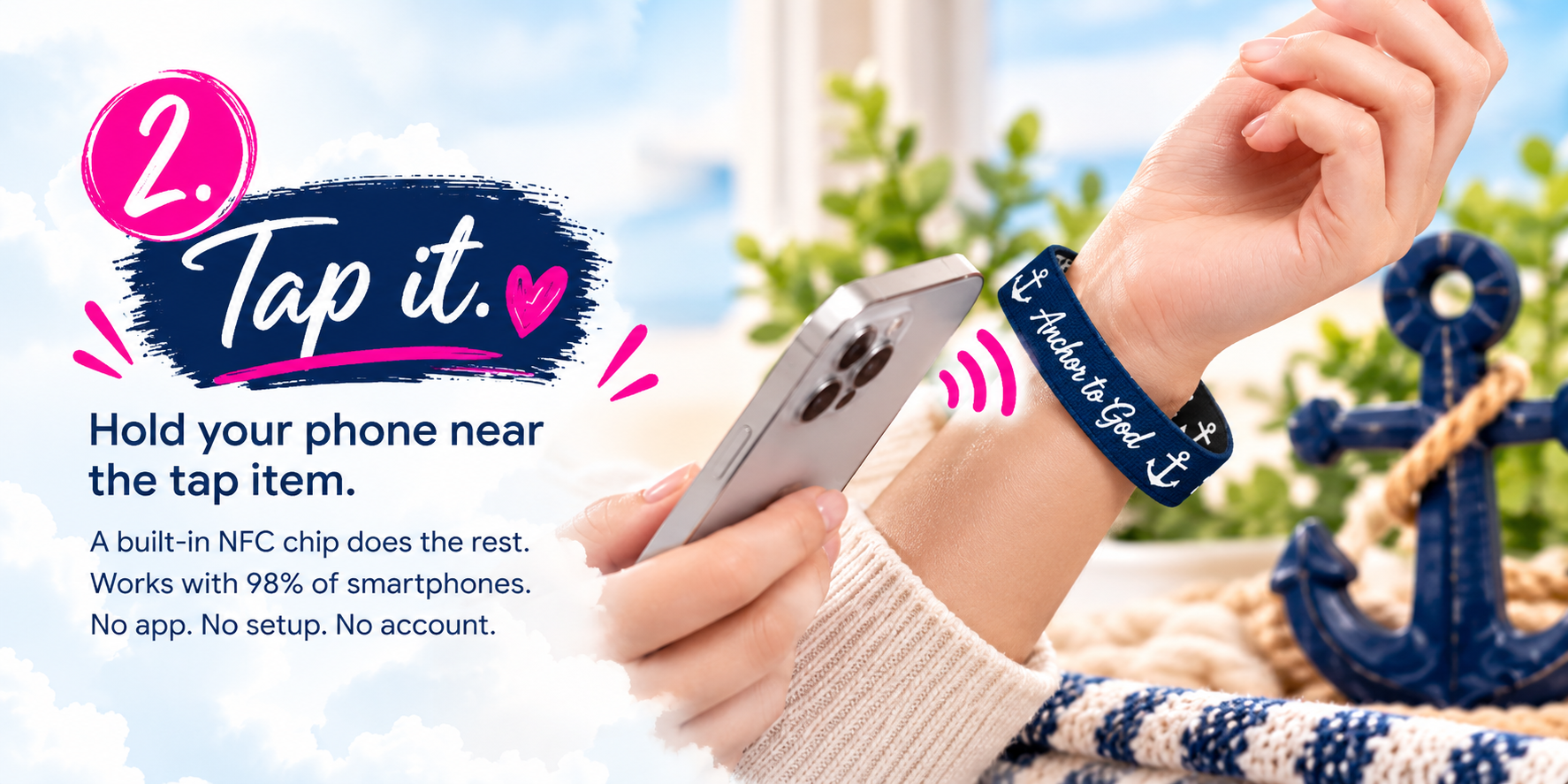 2. Tap it — hold your phone near the tap item. A built-in NFC chip does the rest. Works with 98% of smartphones. No app. No setup. No account.